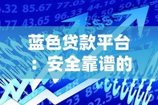 蓝色贷款平台:安全靠谱的借款选择指南 蓝色贷款平台:安全靠谱的借款选择指南
