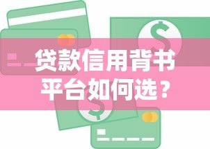 贷款信用背书平台如何选?作用与风险全解析 贷款信用背书平台如何选?作用与风险全解析