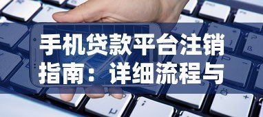 手机贷款平台注销指南:详细流程与避坑技巧 手机贷款平台注销指南:详细流程与避坑技巧