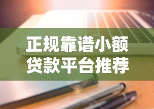 正规靠谱小额贷款平台推荐:快速到账低利率选择 正规靠谱小额贷款平台推荐:快速到账低利率选择