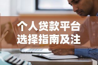 个人贷款平台选择指南及注意事项 个人贷款平台选择指南及注意事项
