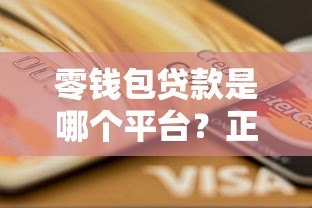 零钱包贷款是哪个平台？正规贷款渠道解析与申请攻略