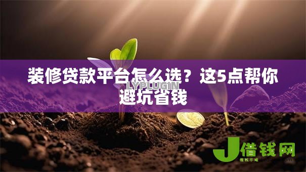 装修贷款平台怎么选？这5点帮你避坑省钱