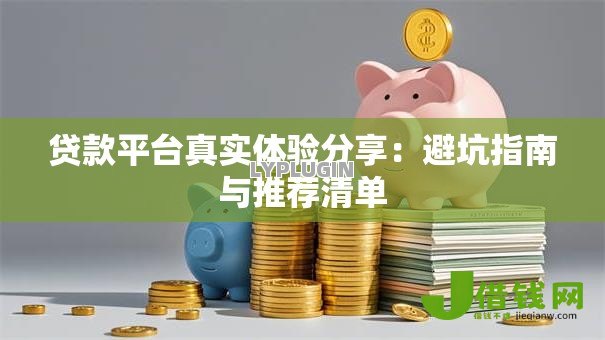 贷款平台真实体验分享：避坑指南与推荐清单