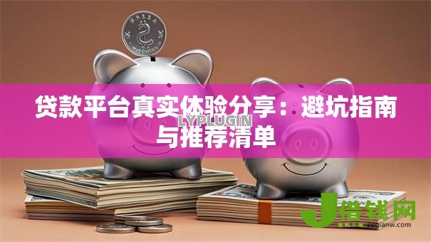 贷款平台真实体验分享：避坑指南与推荐清单