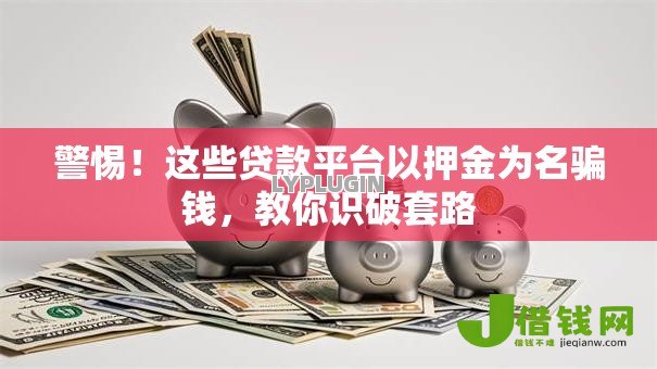 警惕！这些贷款平台以押金为名骗钱，教你识破套路