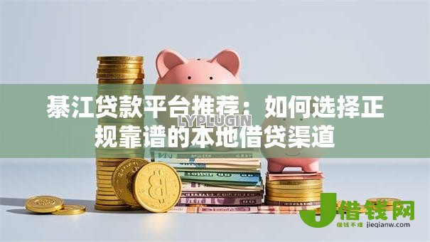 綦江贷款平台推荐：如何选择正规靠谱的本地借贷渠道