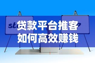 贷款平台推客如何高效赚钱?10大实战技巧助你提升收入 贷款平台推客如何高效赚钱?10大实战技巧助你提升收入