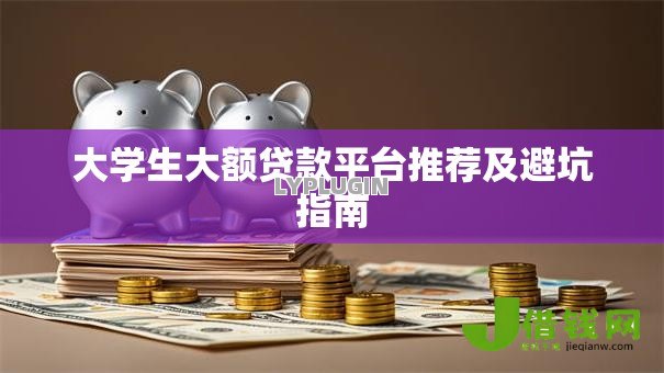 大学生大额贷款平台推荐及避坑指南 大学生大额贷款平台推荐及避坑指南