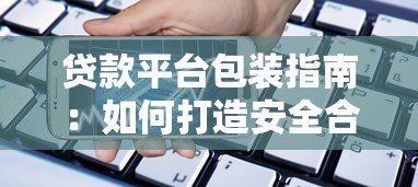 贷款平台包装指南：如何打造安全合规的借贷服务品牌
