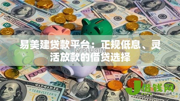 易美建贷款平台：正规低息、灵活放款的借贷选择