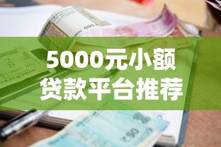 5000元小额贷款平台推荐：正规低息快速下款攻略