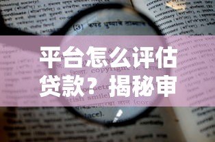 平台怎么评估贷款?揭秘审核流程中的5大核心要素 平台怎么评估贷款?揭秘审核流程中的5大核心要素