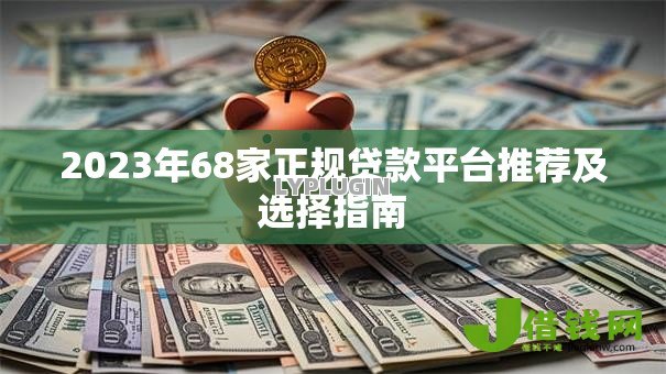 2023年68家正规贷款平台推荐及选择指南 2023年68家正规贷款平台推荐及选择指南