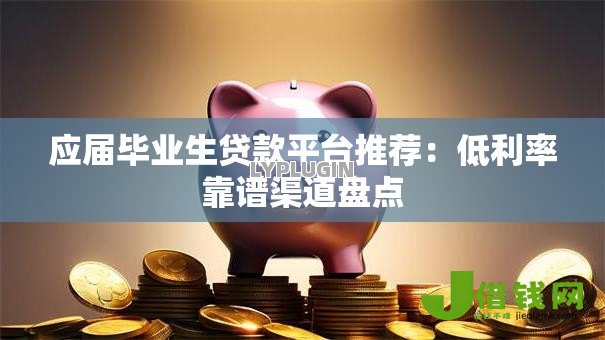 应届毕业生贷款平台推荐：低利率靠谱渠道盘点
