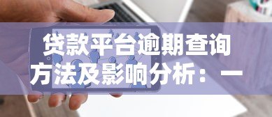 贷款平台逾期查询方法及影响分析：一文解决所有疑问