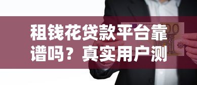 租钱花贷款平台靠谱吗？真实用户测评与申请攻略