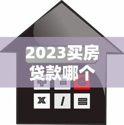 2023买房贷款哪个平台最容易申请？全面解析推荐