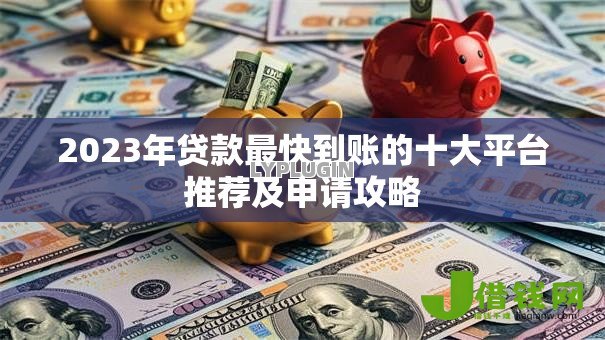 2023年贷款最快到账的十大平台推荐及申请攻略