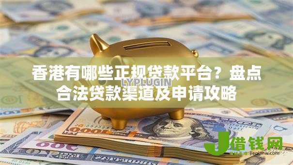 香港有哪些正规贷款平台？盘点合法贷款渠道及申请攻略