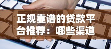 正规靠谱的贷款平台推荐:哪些渠道借款更安全? 正规靠谱的贷款平台推荐:哪些渠道借款更安全?