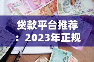 贷款平台推荐:2023年正规渠道与避坑指南 贷款平台推荐:2023年正规渠道与避坑指南