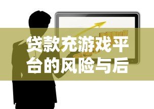 贷款充游戏平台的风险与后果：理性消费指南