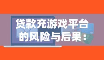 贷款充游戏平台的风险与后果：理性消费指南