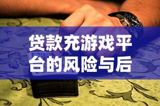 贷款充游戏平台的风险与后果：理性消费指南