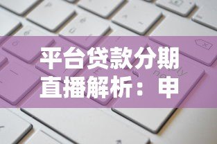 平台贷款分期直播解析:申请流程、利率对比与避坑指南 平台贷款分期直播解析:申请流程、利率对比与避坑指南