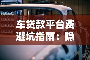 车贷款平台费避坑指南:隐藏费用全解析 车贷款平台费避坑指南:隐藏费用全解析