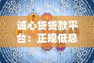 诚心贷贷款平台:正规低息快速到账,满足多元资金需求 诚心贷贷款平台:正规低息快速到账,满足多元资金需求