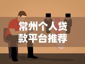常州个人贷款平台推荐:正规渠道如何选?避坑指南来了! 常州个人贷款平台推荐:正规渠道如何选?避坑指南来了!