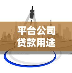 平台公司贷款用途解析:企业融资必看的合规指南 平台公司贷款用途解析:企业融资必看的合规指南