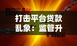 打击平台贷款乱象:监管升级与风险防范全解析 打击平台贷款乱象:监管升级与风险防范全解析