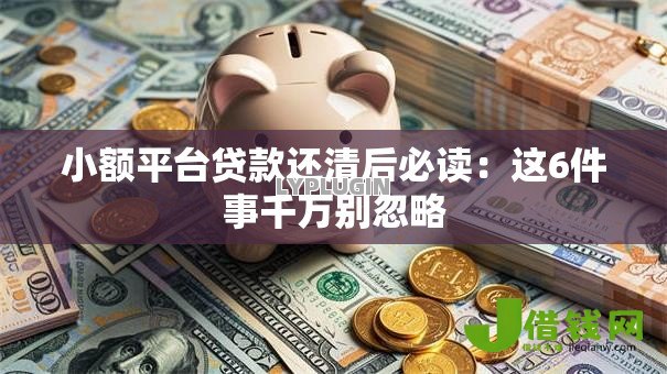 小额平台贷款还清后必读：这6件事千万别忽略