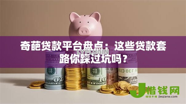 奇葩贷款平台盘点:这些贷款套路你踩过坑吗? 奇葩贷款平台盘点:这些贷款套路你踩过坑吗?