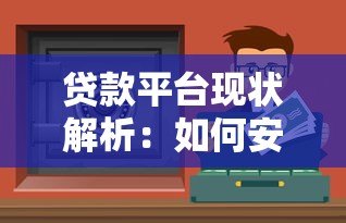 贷款平台现状解析：如何安全选择靠谱渠道及避坑指南