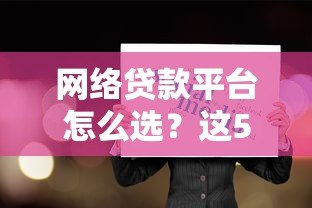网络贷款平台怎么选？这5个要点必须知道
