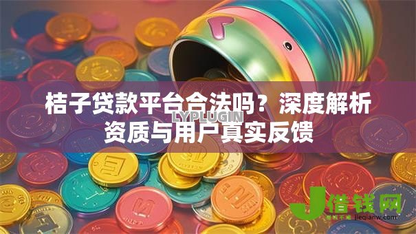 桔子贷款平台合法吗？深度解析资质与用户真实反馈