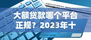 大额贷款哪个平台正规?2023年十大靠谱平台推荐及避坑指南 大额贷款哪个平台正规?2023年十大靠谱平台推荐及避坑指南