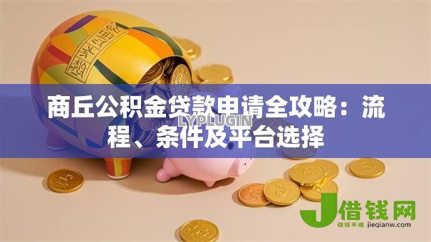 商丘公积金贷款申请全攻略：流程、条件及平台选择