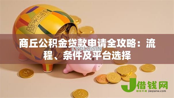 商丘公积金贷款申请全攻略：流程、条件及平台选择