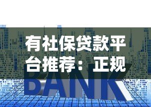 有社保贷款平台推荐：正规渠道、低利率、快速审批指南