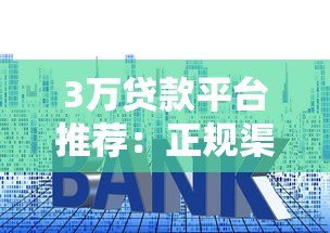 3万贷款平台推荐：正规渠道、利率对比、申请攻略全解析