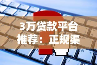 3万贷款平台推荐：正规渠道、利率对比、申请攻略全解析