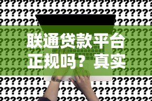 联通贷款平台正规吗？真实用户申请流程及避坑指南