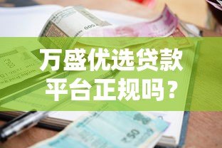 万盛优选贷款平台正规吗？资质、利息、申请流程全解析