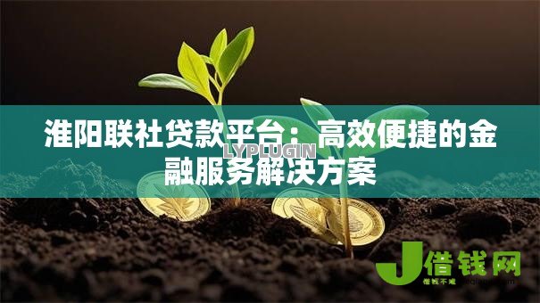 淮阳联社贷款平台：高效便捷的金融服务解决方案