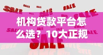 机构贷款平台怎么选?10大正规渠道及避坑指南 机构贷款平台怎么选?10大正规渠道及避坑指南